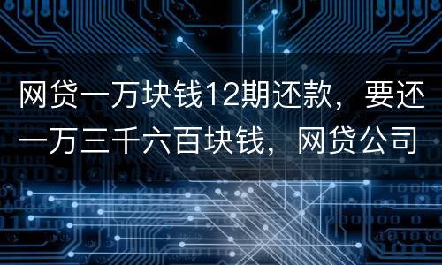 网贷一万块钱12期还款，要还一万三千六百块钱，网贷公司犯法吗