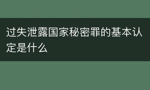 过失泄露国家秘密罪的基本认定是什么