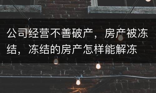 公司经营不善破产，房产被冻结，冻结的房产怎样能解冻