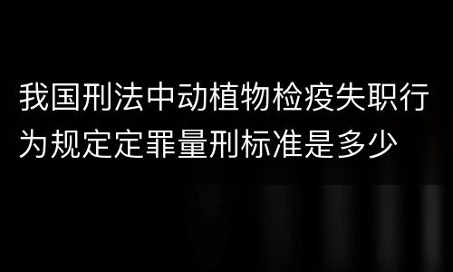我国刑法中动植物检疫失职行为规定定罪量刑标准是多少
