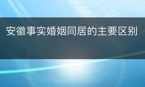 安徽事实婚姻同居的主要区别