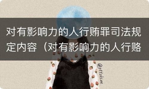 对有影响力的人行贿罪司法规定内容（对有影响力的人行赂罪实施时间）