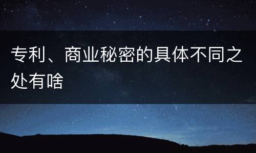 专利、商业秘密的具体不同之处有啥