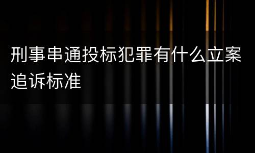 刑事串通投标犯罪有什么立案追诉标准