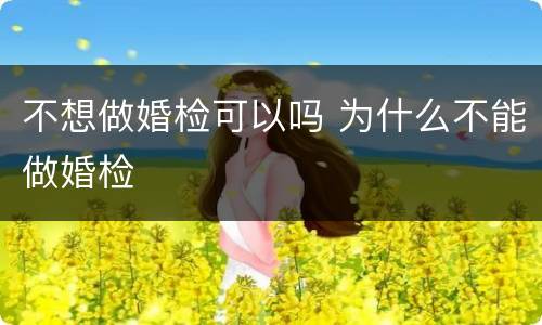 不想做婚检可以吗 为什么不能做婚检