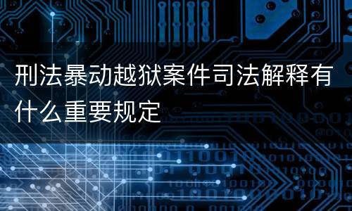 刑法暴动越狱案件司法解释有什么重要规定