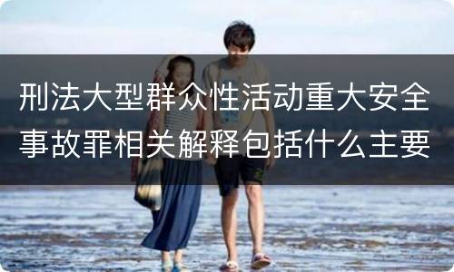 刑法大型群众性活动重大安全事故罪相关解释包括什么主要规定