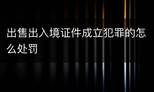 出售出入境证件成立犯罪的怎么处罚