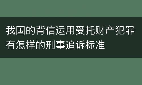 我国的背信运用受托财产犯罪有怎样的刑事追诉标准