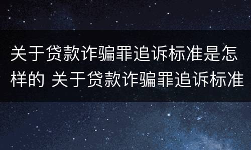 关于贷款诈骗罪追诉标准是怎样的 关于贷款诈骗罪追诉标准是怎样的呢