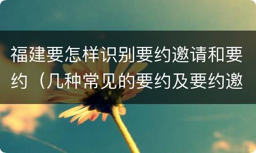 福建要怎样识别要约邀请和要约（几种常见的要约及要约邀请）