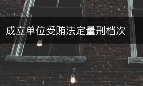 成立单位受贿法定量刑档次