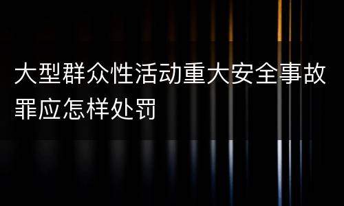 大型群众性活动重大安全事故罪应怎样处罚