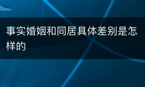 事实婚姻和同居具体差别是怎样的