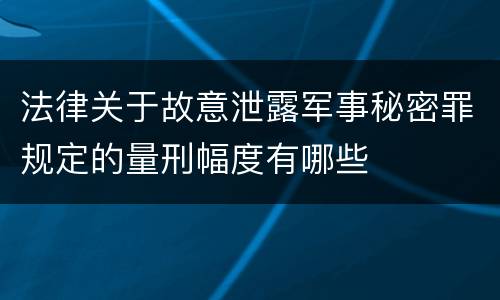 法律关于故意泄露军事秘密罪规定的量刑幅度有哪些