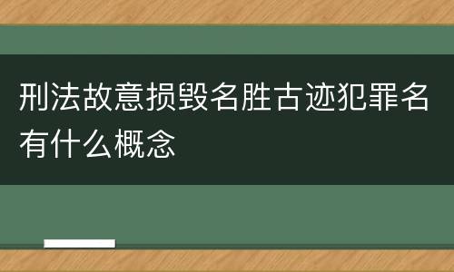 刑法故意损毁名胜古迹犯罪名有什么概念