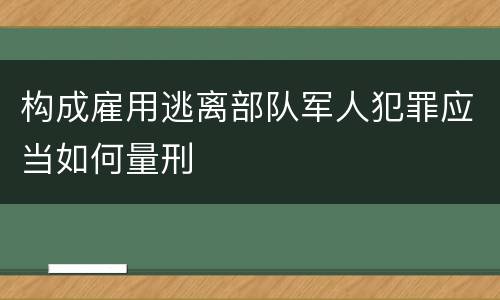 构成雇用逃离部队军人犯罪应当如何量刑