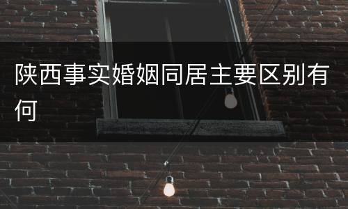 陕西事实婚姻同居主要区别有何