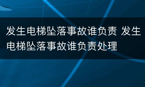发生电梯坠落事故谁负责 发生电梯坠落事故谁负责处理