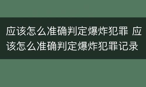 应该怎么准确判定爆炸犯罪 应该怎么准确判定爆炸犯罪记录