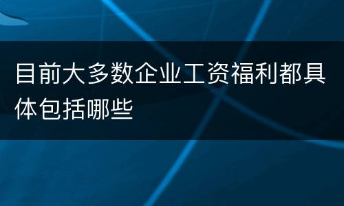 目前大多数企业工资福利都具体包括哪些