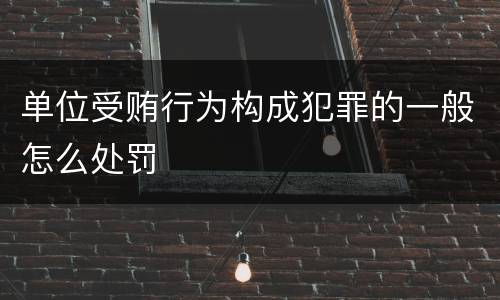 单位受贿行为构成犯罪的一般怎么处罚