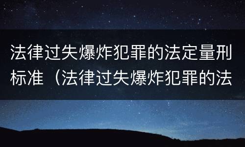 法律过失爆炸犯罪的法定量刑标准（法律过失爆炸犯罪的法定量刑标准是什么）