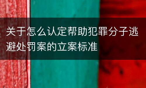 关于怎么认定帮助犯罪分子逃避处罚案的立案标准
