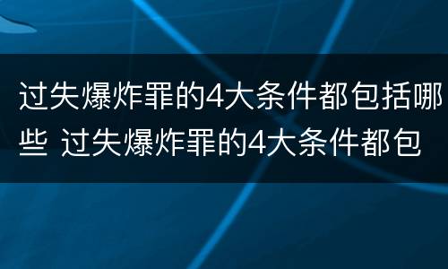 过失爆炸罪的4大条件都包括哪些 过失爆炸罪的4大条件都包括哪些内容