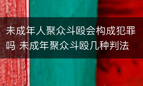 未成年人聚众斗殴会构成犯罪吗 未成年聚众斗殴几种判法