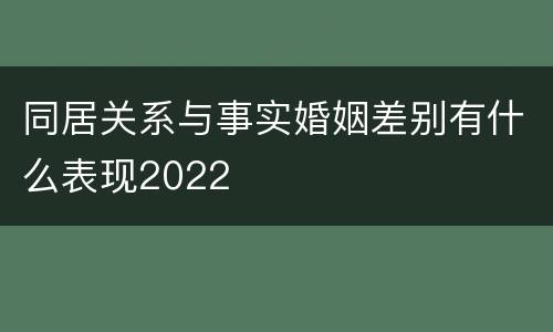 同居关系与事实婚姻差别有什么表现2022