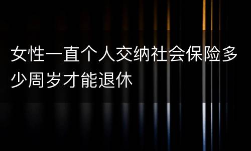 女性一直个人交纳社会保险多少周岁才能退休