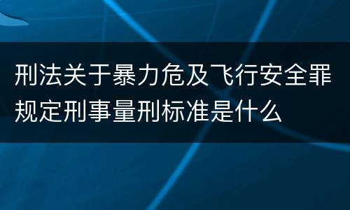 刑法关于暴力危及飞行安全罪规定刑事量刑标准是什么
