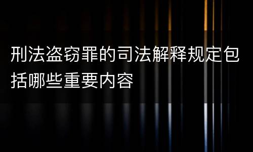刑法盗窃罪的司法解释规定包括哪些重要内容