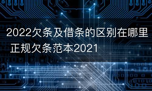 2022欠条及借条的区别在哪里 正规欠条范本2021