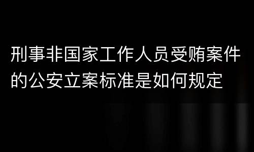 刑事非国家工作人员受贿案件的公安立案标准是如何规定