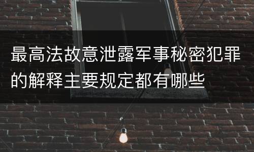 最高法故意泄露军事秘密犯罪的解释主要规定都有哪些