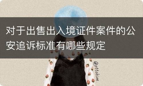 对于出售出入境证件案件的公安追诉标准有哪些规定