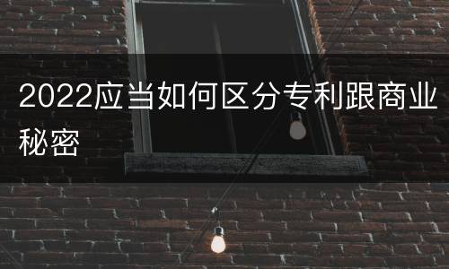 2022应当如何区分专利跟商业秘密