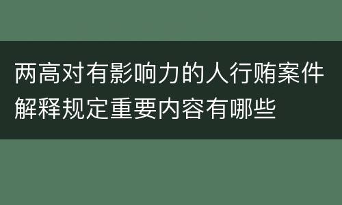 两高对有影响力的人行贿案件解释规定重要内容有哪些