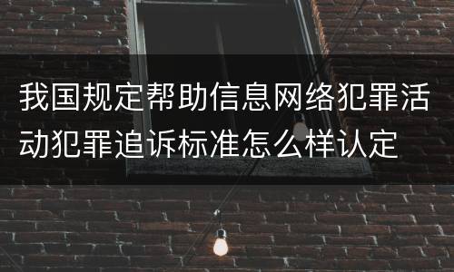我国规定帮助信息网络犯罪活动犯罪追诉标准怎么样认定