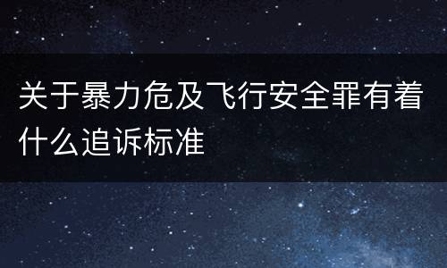 关于暴力危及飞行安全罪有着什么追诉标准