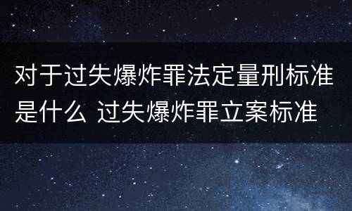 对于过失爆炸罪法定量刑标准是什么 过失爆炸罪立案标准