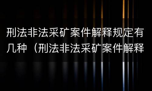 刑法非法采矿案件解释规定有几种（刑法非法采矿案件解释规定有几种情形）