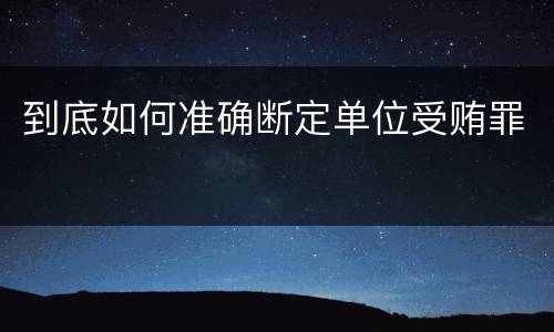 到底如何准确断定单位受贿罪