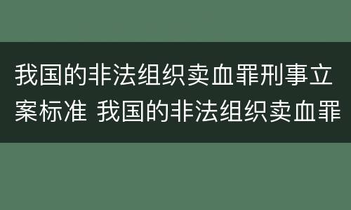 我国的非法组织卖血罪刑事立案标准 我国的非法组织卖血罪刑事立案标准是多少