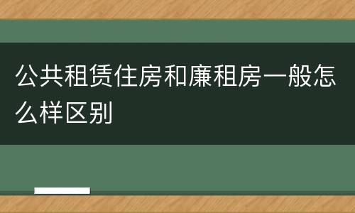 公共租赁住房和廉租房一般怎么样区别