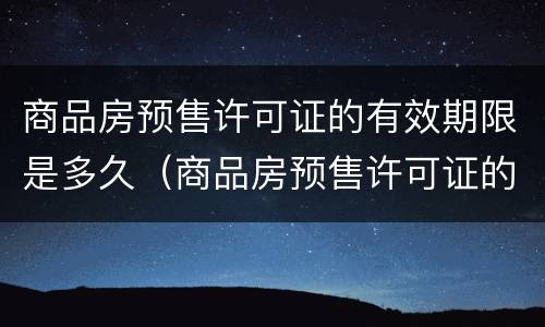 商品房预售许可证的有效期限是多久（商品房预售许可证的有效期限是多久啊）