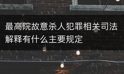 最高院故意杀人犯罪相关司法解释有什么主要规定