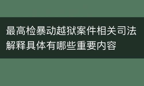 最高检暴动越狱案件相关司法解释具体有哪些重要内容